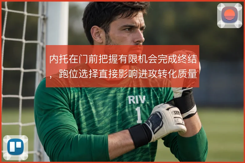 内托在门前把握有限机会完成终结，跑位选择直接影响进攻转化质量