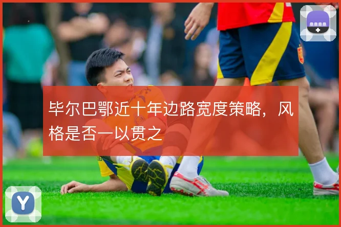 毕尔巴鄂近十年边路宽度策略，风格是否一以贯之