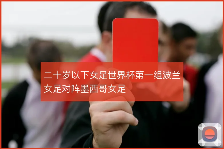 二十岁以下女足世界杯第一组波兰女足对阵墨西哥女足