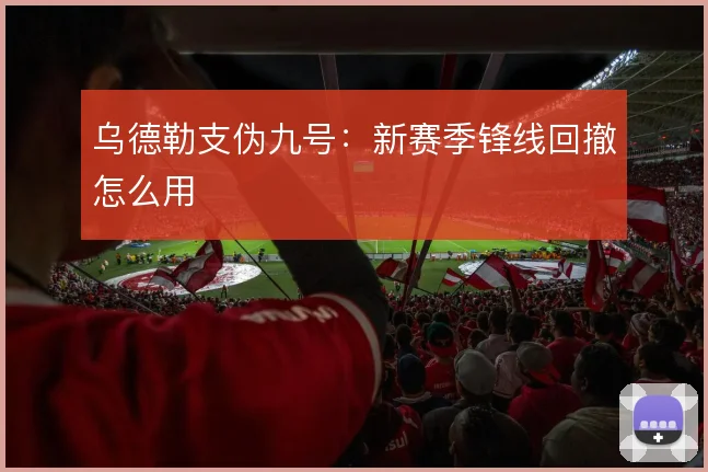 乌德勒支伪九号：新赛季锋线回撤怎么用
