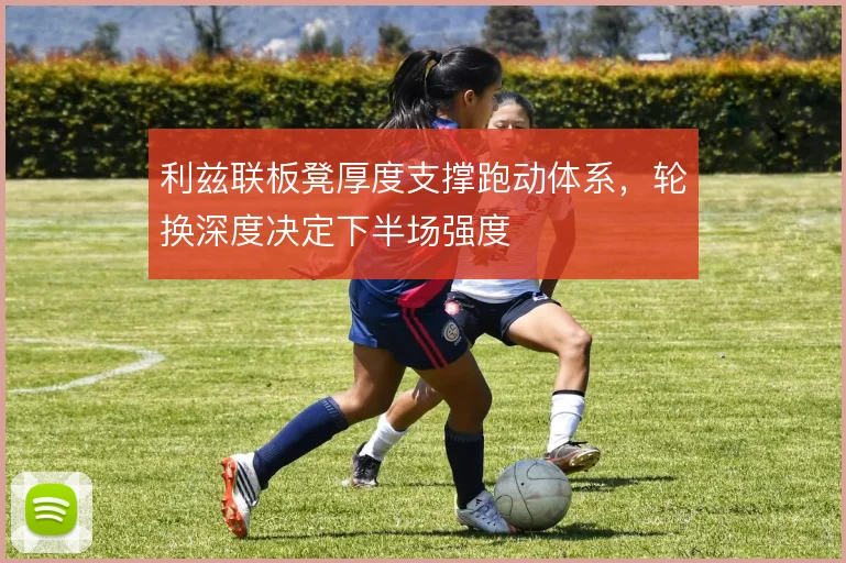 利兹联板凳厚度支撑跑动体系，轮换深度决定下半场强度