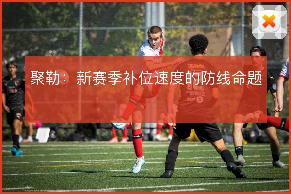 聚勒:新赛季补位速度的防线命题
