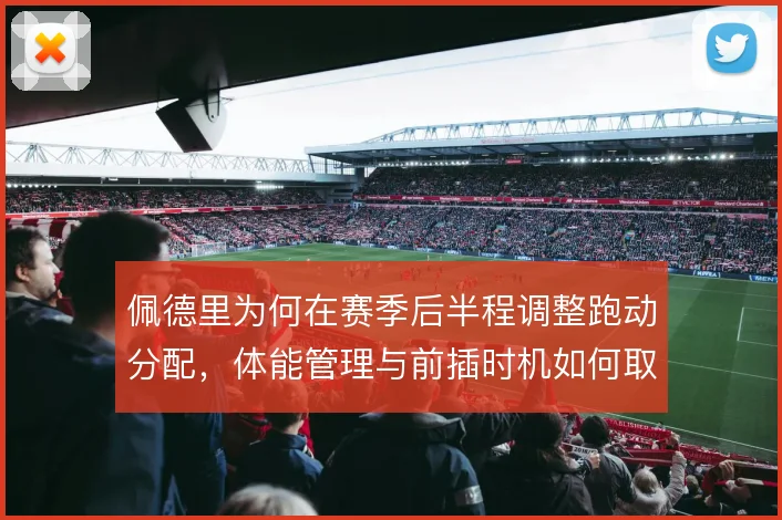 佩德里为何在赛季后半程调整跑动分配，体能管理与前插时机如何取舍