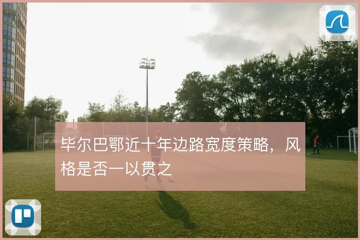 毕尔巴鄂近十年边路宽度策略，风格是否一以贯之
