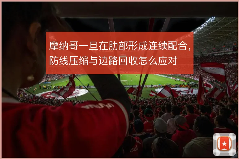 摩纳哥一旦在肋部形成连续配合，防线压缩与边路回收怎么应对