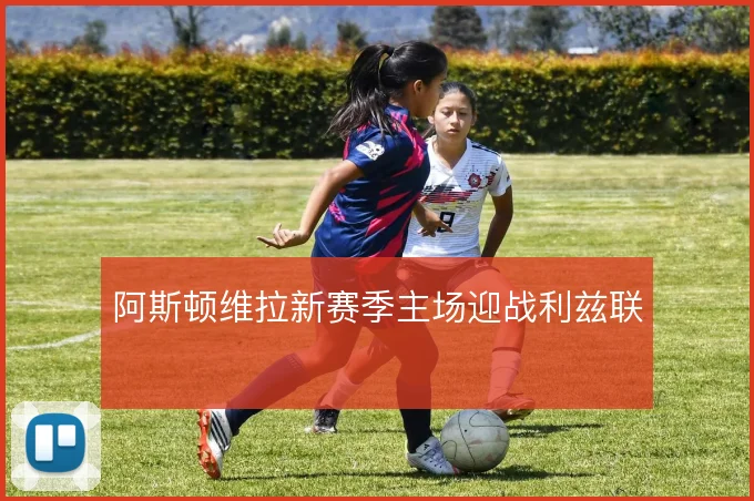阿斯顿维拉新赛季主场迎战利兹联