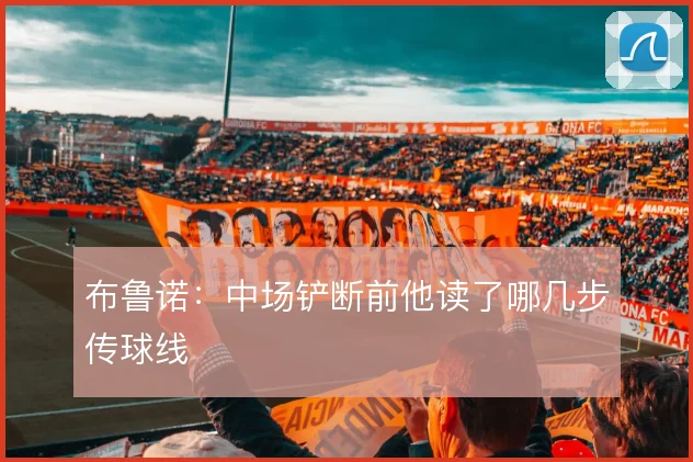 布鲁诺：中场铲断前他读了哪几步传球线