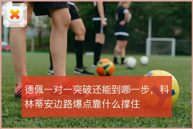 德佩一对一突破还能到哪一步，科林蒂安边路爆点靠什么撑住