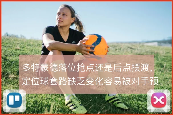 多特蒙德落位抢点还是后点摆渡，定位球套路缺乏变化容易被对手预案限制